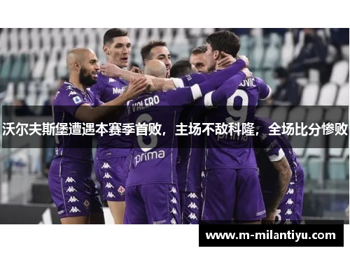沃尔夫斯堡遭遇本赛季首败，主场不敌科隆，全场比分惨败