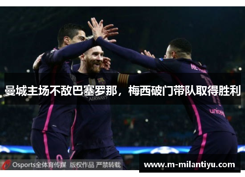 曼城主场不敌巴塞罗那，梅西破门带队取得胜利