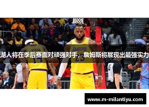 湖人将在季后赛面对顽强对手，詹姆斯将展现出最强实力