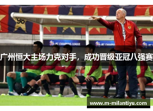 广州恒大主场力克对手，成功晋级亚冠八强赛