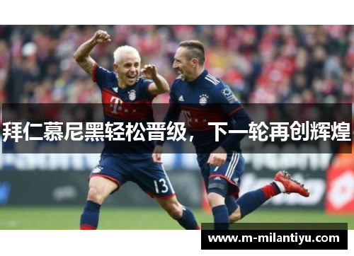 拜仁慕尼黑轻松晋级，下一轮再创辉煌