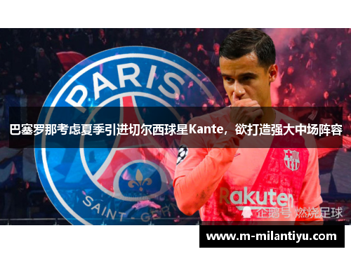 巴塞罗那考虑夏季引进切尔西球星Kante，欲打造强大中场阵容