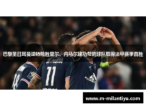 巴黎圣日耳曼逆转险胜里尔，内马尔建功帮助球队取得法甲赛季首胜