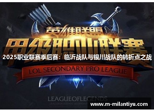 2025职业联赛季后赛：临沂战队与银川战队的转折点之战