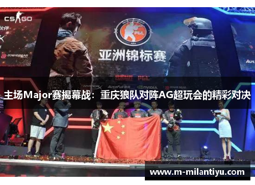 主场Major赛揭幕战：重庆狼队对阵AG超玩会的精彩对决