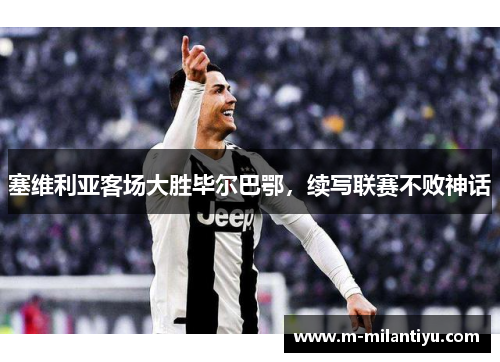 塞维利亚客场大胜毕尔巴鄂，续写联赛不败神话