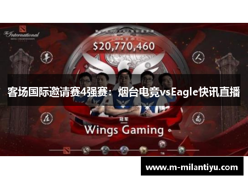 客场国际邀请赛4强赛：烟台电竞vsEagle快讯直播