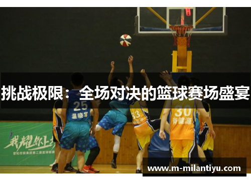 挑战极限：全场对决的篮球赛场盛宴