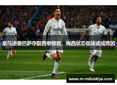 皇马逆袭巴萨夺取西甲榜首，梅西状态低迷或成败因