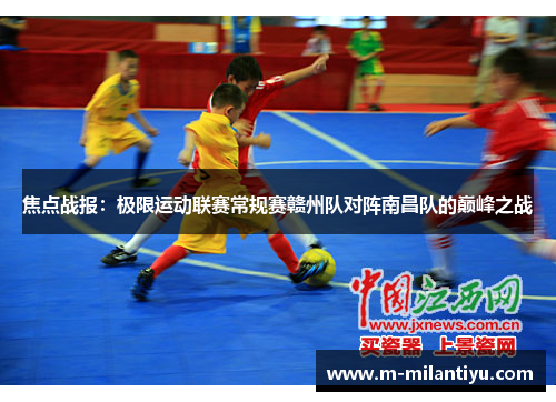 焦点战报：极限运动联赛常规赛赣州队对阵南昌队的巅峰之战
